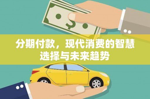 保德分期付款，现代消费的智慧选择与未来趋势