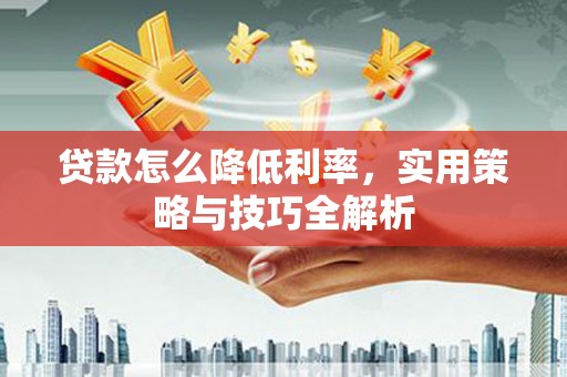 保德贷款怎么降低利率，实用策略与技巧全解析