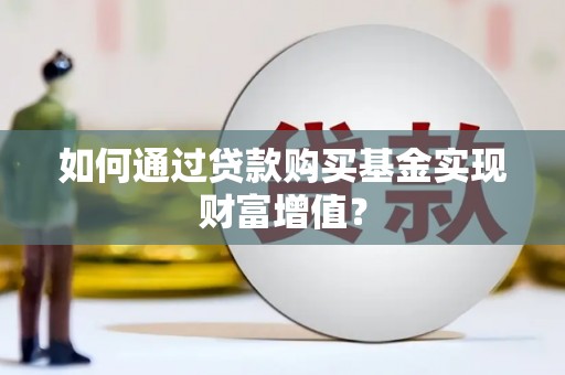 保德如何通过贷款购买基金实现财富增值？
