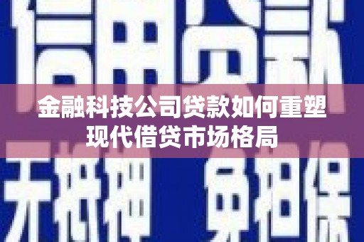 保德金融科技公司贷款如何重塑现代借贷市场格局