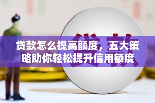保德贷款怎么提高额度，五大策略助你轻松提升信用额度