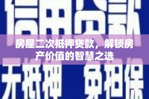 保德房屋二次抵押贷款，解锁房产价值的智慧之选