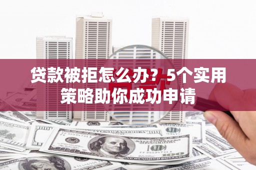 保德贷款被拒怎么办？5个实用策略助你成功申请