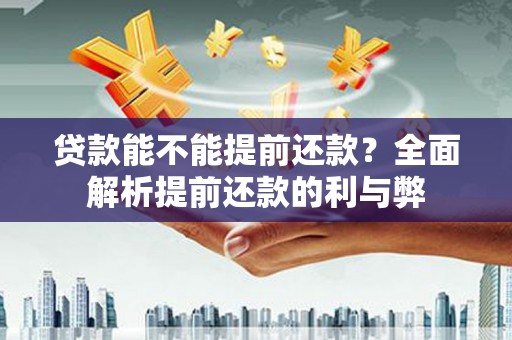 保德贷款能不能提前还款？全面解析提前还款的利与弊