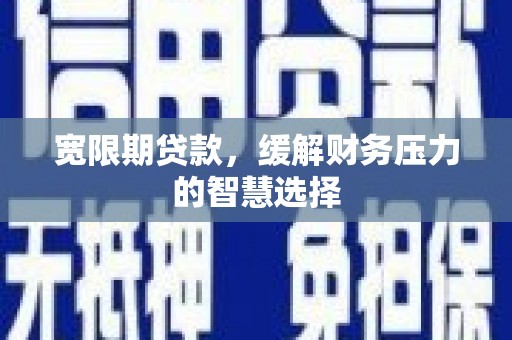 保德宽限期贷款，缓解财务压力的智慧选择