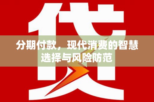 保德分期付款，现代消费的智慧选择与风险防范