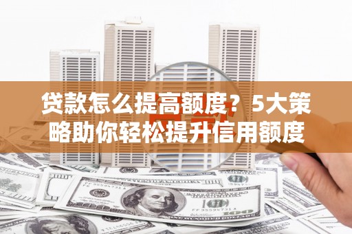 保德贷款怎么提高额度？5大策略助你轻松提升信用额度