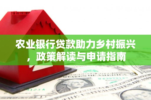 保德农业银行贷款助力乡村振兴，政策解读与申请指南