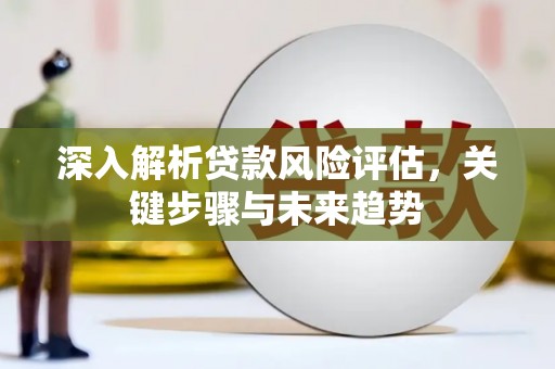 保德深入解析贷款风险评估，关键步骤与未来趋势
