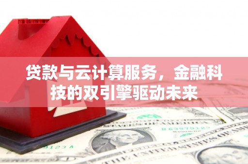 保德贷款与云计算服务，金融科技的双引擎驱动未来
