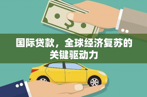 保德国际贷款，全球经济复苏的关键驱动力