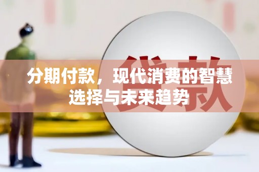 保德分期付款，现代消费的智慧选择与未来趋势