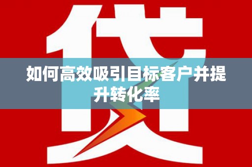 保德如何高效吸引目标客户并提升转化率