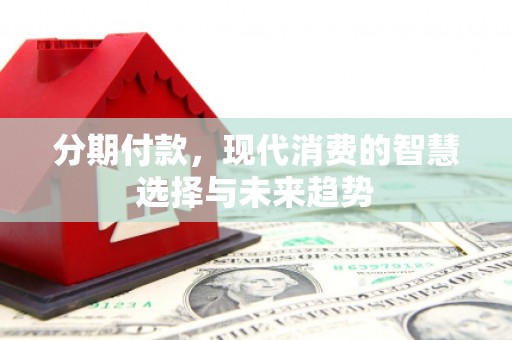保德分期付款，现代消费的智慧选择与未来趋势