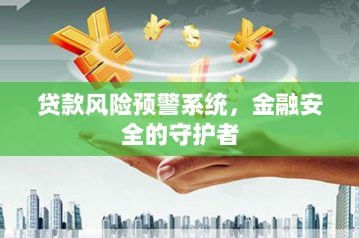 保德贷款风险预警系统，金融安全的守护者