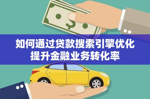 保德如何通过贷款搜索引擎优化提升金融业务转化率
