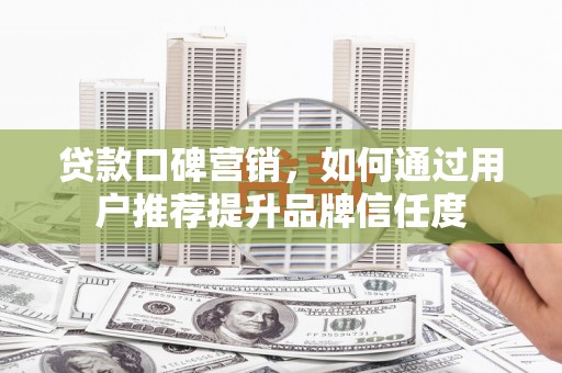 保德贷款口碑营销，如何通过用户推荐提升品牌信任度