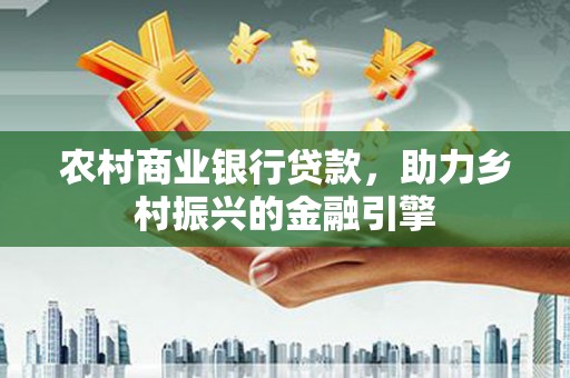 保德农村商业银行贷款，助力乡村振兴的金融引擎