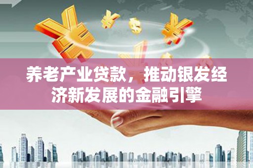 保德养老产业贷款，推动银发经济新发展的金融引擎