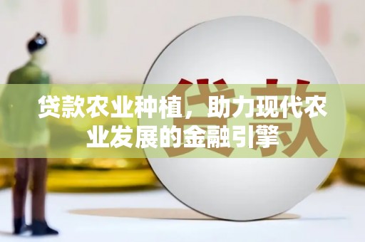 保德贷款农业种植，助力现代农业发展的金融引擎