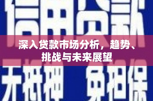 保德深入贷款市场分析，趋势、挑战与未来展望