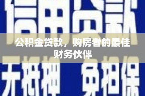 保德公积金贷款，购房者的最佳财务伙伴