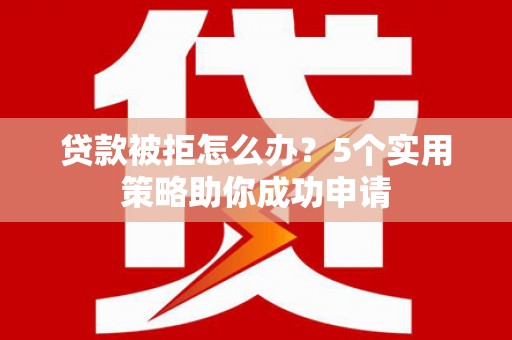 保德贷款被拒怎么办？5个实用策略助你成功申请
