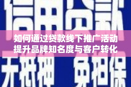 保德如何通过贷款线下推广活动提升品牌知名度与客户转化率