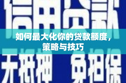 保德如何最大化你的贷款额度，策略与技巧