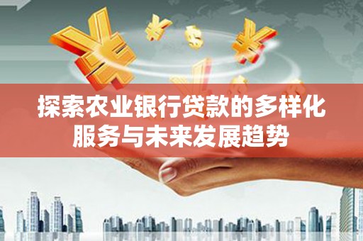 保德探索农业银行贷款的多样化服务与未来发展趋势