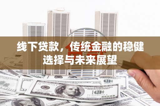 保德线下贷款，传统金融的稳健选择与未来展望