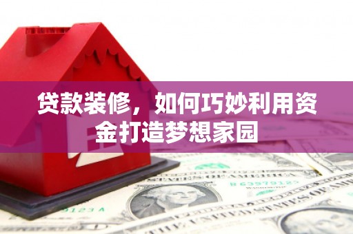 保德贷款装修，如何巧妙利用资金打造梦想家园