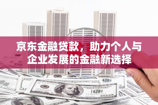 保德京东金融贷款，助力个人与企业发展的金融新选择