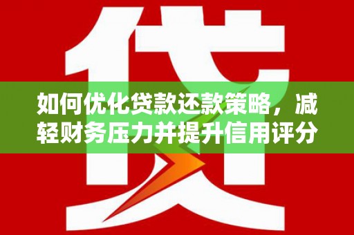 保德如何优化贷款还款策略，减轻财务压力并提升信用评分