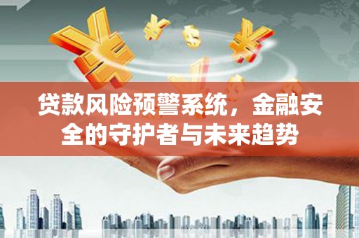 保德贷款风险预警系统，金融安全的守护者与未来趋势
