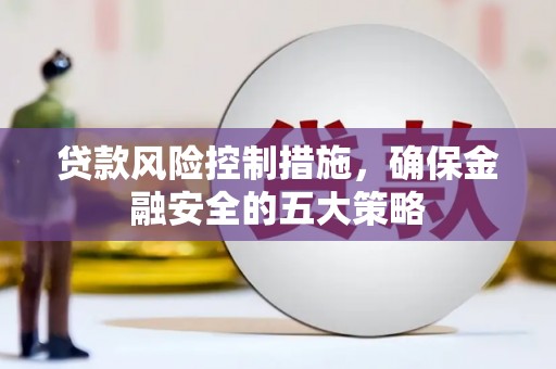 保德贷款风险控制措施，确保金融安全的五大策略