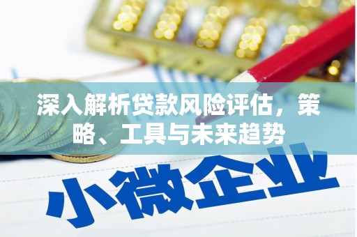 保德深入解析贷款风险评估，策略、工具与未来趋势