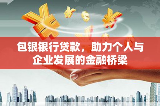 保德包银银行贷款，助力个人与企业发展的金融桥梁