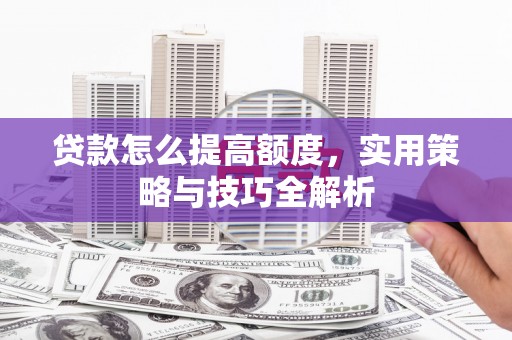 保德贷款怎么提高额度，实用策略与技巧全解析