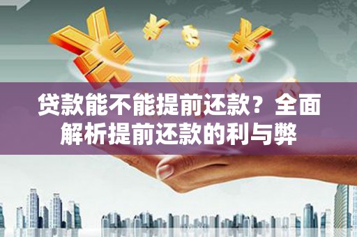 保德贷款能不能提前还款？全面解析提前还款的利与弊