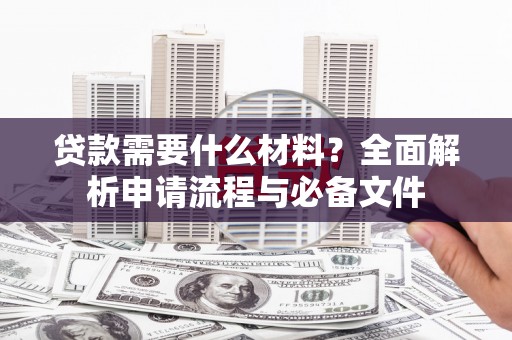 保德贷款需要什么材料？全面解析申请流程与必备文件