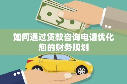 保德如何通过贷款咨询电话优化您的财务规划