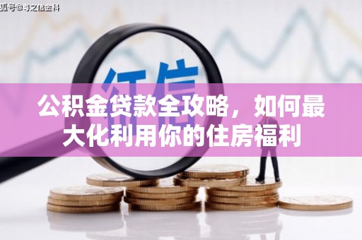 保德公积金贷款全攻略，如何最大化利用你的住房福利