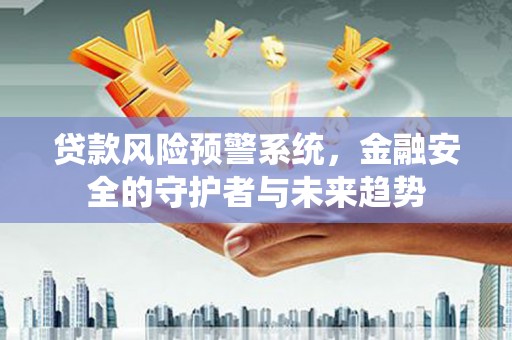 保德贷款风险预警系统，金融安全的守护者与未来趋势