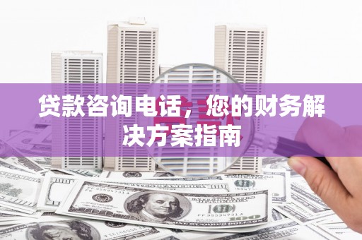 保德贷款咨询电话，您的财务解决方案指南