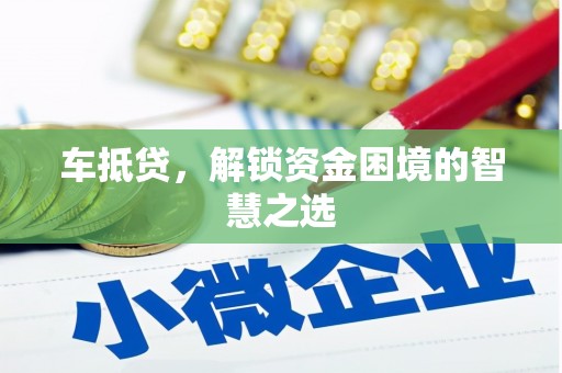 保德车抵贷，解锁资金困境的智慧之选