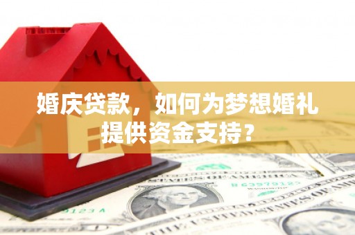 保德婚庆贷款，如何为梦想婚礼提供资金支持？