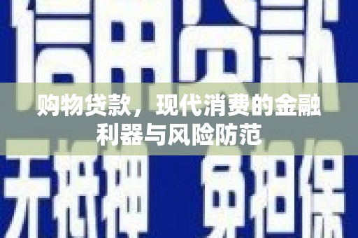 保德购物贷款，现代消费的金融利器与风险防范
