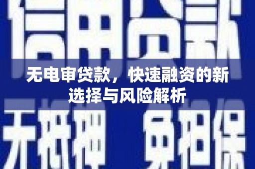 保德无电审贷款，快速融资的新选择与风险解析