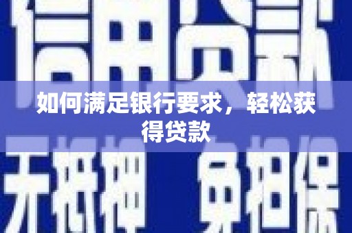 保德如何满足银行要求，轻松获得贷款